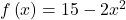 f\left( x \right) = 15 - 2{x^2}