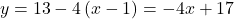 \[y = 13 - 4\left( {x - 1} \right) = - 4x + 17\]