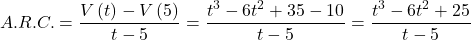 \[A.R.C. = \frac{{V\left( t \right) - V\left( 5 \right)}}{{t - 5}} = \frac{{{t^3} - 6{t^2} + 35 - 10}}{{t - 5}} = \frac{{{t^3} - 6{t^2} + 25}}{{t - 5}}\]