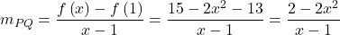 \[{m_{PQ}} = \frac{{f\left( x \right) - f\left( 1 \right)}}{{x - 1}} = \frac{{15 - 2{x^2} - 13}}{{x - 1}} = \frac{{2 - 2{x^2}}}{{x - 1}}\]