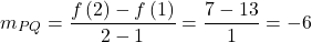 \[{m_{PQ}} = \frac{{f\left( 2 \right) - f\left( 1 \right)}}{{2 - 1}} = \frac{{7 - 13}}{1} = - 6\]